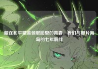 藏在和平精英领取图里的青春，我们与那片海岛的七年羁绊