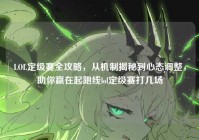 LOL定级赛全攻略，从机制揭秘到心态调整，助你赢在起跑线lol定级赛打几场