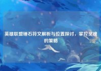 英雄联盟锤石符文解析与位置探讨，掌控灵魂的策略