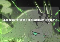 英雄联盟打野刷野（英雄联盟刷野速度排行）