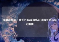 镜里准星间，我的PUBG连狙练习进阶之路与技巧解析