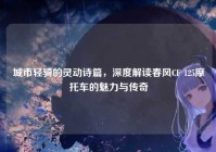 城市轻骑的灵动诗篇，深度解读春风CF 125摩托车的魅力与传奇