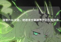 探索PUBG光追，绝地求生新视界开启位置探寻