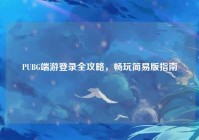 PUBG端游登录全攻略，畅玩简易版指南