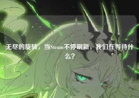 无尽的旋转，当Steam不停刷新，我们在等待什么？