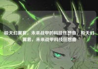 极天幻翼套，未来战甲的科技狂想曲，极天幻翼套，未来战甲科技狂想曲