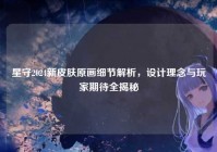 星守2024新皮肤原画细节解析，设计理念与玩家期待全揭秘