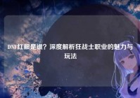 DNF红眼是谁？深度解析狂战士职业的魅力与玩法