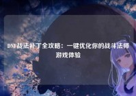 DNF战法补丁全攻略：一键优化你的战斗法师游戏体验