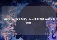 云游四海，指尖筑梦，Steam平台城市旅游深度指南