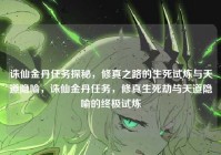 诛仙金丹任务探秘，修真之路的生死试炼与天道隐喻，诛仙金丹任务，修真生死劫与天道隐喻的终极试炼