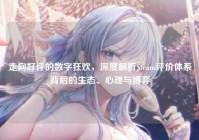 走向好评的数字狂欢，深度解析Steam评价体系背后的生态、心理与博弈