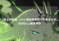 墙上的低语，CS:GO 喷漆系统的十年演变与文化印记csgo喷漆事件