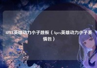 APEX英雄动力小子跳板（Apex英雄动力小子表情包）