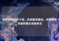 和平精英进阶干货，告别雷丢脚边，深度解析丢雷斜着走高端身法