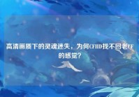 高清画质下的灵魂迷失，为何CFHD找不回老CF的感觉？