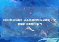 LOL总伤害详解：从基础概念到实战提升，全面解析你的输出能力