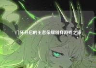 门牙开启的王者荣耀别样游戏之旅