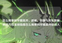 怎么观察和平精英开，透视、自瞄与异常数据的全方位鉴别指南怎么观察和平精英开挂的人