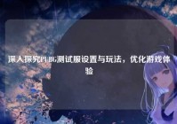 深入探究PUBG测试服设置与玩法，优化游戏体验
