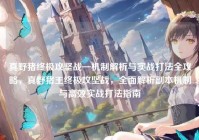 真野猪终极攻坚战—机制解析与实战打法全攻略，真野猪王终极攻坚战，全面解析副本机制与高效实战打法指南
