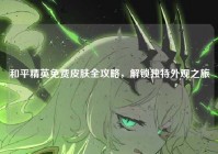 和平精英免费皮肤全攻略，解锁独特外观之旅