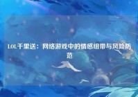 LOL千里送：网络游戏中的情感纽带与风险防范