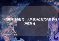 冰霜魔法终极指南，从天赋加点到实战体系的深度解析