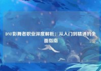DNF影舞者职业深度解析：从入门到精通的全面指南