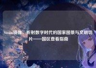 Steam镜像，折射数字时代的国家图景与文明切片——国区查看指南