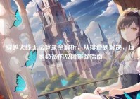 穿越火线无法登录全解析，从排查到解决，玩家必备的故障排除指南