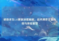 绝地求生5.11更新深度解析，战术博弈全面升级与体验重塑