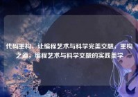 代码重构，让编程艺术与科学完美交融，重构之道，编程艺术与科学交融的实践美学