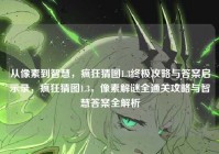 从像素到智慧，疯狂猜图1.3终极攻略与答案启示录，疯狂猜图1.3，像素解谜全通关攻略与智慧答案全解析