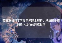 英雄联盟打字不显示问题全解析，从故障排查到输入优化的深度指南