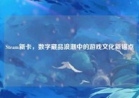 Steam新卡，数字藏品浪潮中的游戏文化新锚点