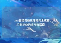 ?2023冒险岛唤灵斗师完全攻略，从入门到毕业的全方位指南