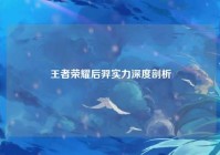 王者荣耀后羿实力深度剖析
