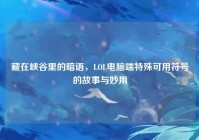 藏在峡谷里的暗语，LOL电脑端特殊可用符号的故事与妙用