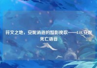 符文之地，安妮消逝的黯影挽歌——LOL安妮死亡语音