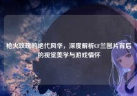 枪火玫瑰的绝代风华，深度解析CF兰图片背后的视觉美学与游戏情怀