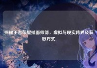 探秘王者荣耀扯面师傅，虚拟与现实跨界及获取方式