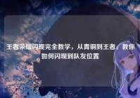 王者荣耀闪现完全教学，从青铜到王者，教你如何闪现到队友位置