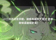 CF三月活动全攻略，新版本福利大盘点 登录即领英雄级武器！