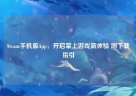 Steam手机版App，开启掌上游戏新体验 附下载指引