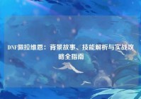 DNF佩拉维恩：背景故事、技能解析与实战攻略全指南
