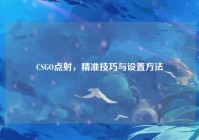 CSGO点射，精准技巧与设置方法