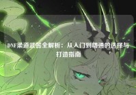 DNF柔道武器全解析：从入门到精通的选择与打造指南