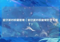 蛋仔派对收藏管理（蛋仔派对收藏爱好者天塌了）