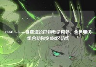 CSGO Inferno香蕉道投掷物教学更新，全新烟闪组合助你突破B区防线